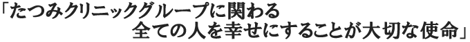 たつみクリニックグループに関わる…